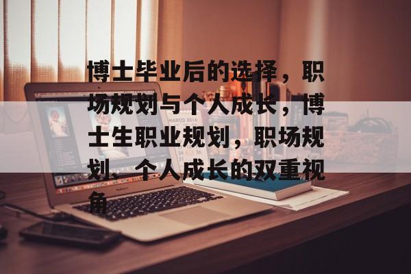 博士毕业后的选择，职场规划与个人成长，博士生职业规划，职场规划、个人成长的双重视角