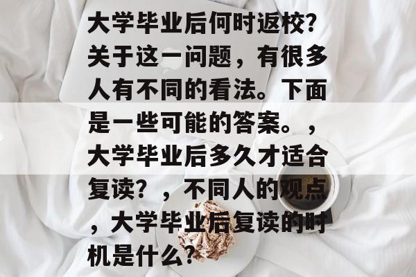 大学毕业后何时返校？关于这一问题，有很多人有不同的看法。下面是一些可能的答案。，大学毕业后多久才适合复读？，不同人的观点，大学毕业后复读的时机是什么?