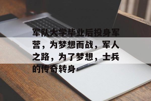 军队大学毕业后投身军营，为梦想而战，军人之路，为了梦想，士兵的传奇转身
