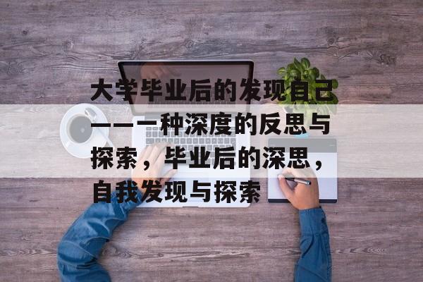 大学毕业后的发现自己——一种深度的反思与探索，毕业后的深思，自我发现与探索