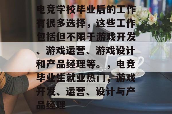 电竞学校毕业后的工作有很多选择，这些工作包括但不限于游戏开发、游戏运营、游戏设计和产品经理等。，电竞毕业生就业热门，游戏开发、运营、设计与产品经理