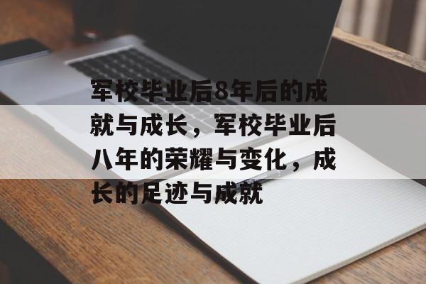 军校毕业后8年后的成就与成长,军校毕业后八年的荣耀与变化,成长的足迹与成就 军校毕业后8年后的成就与成长,军校毕业后八年的荣耀与变化,成长的足迹与成就