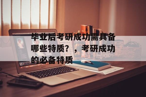 毕业后考研成功需具备哪些特质？，考研成功的必备特质