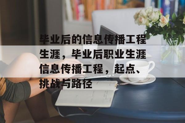 毕业后的信息传播工程生涯，毕业后职业生涯信息传播工程，起点、挑战与路径
