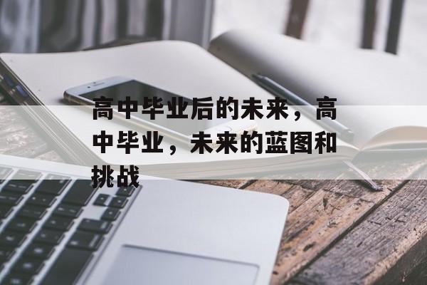 高中毕业后的未来，高中毕业，未来的蓝图和挑战