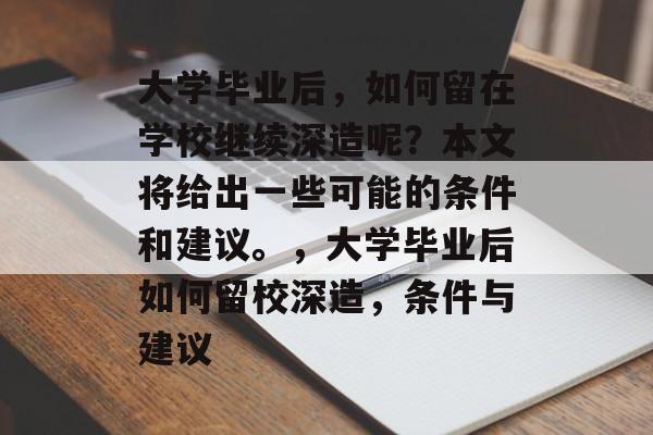 大学毕业后,如何留在学校继续深造呢?本文将给出一些可能的条件和建议。,大学毕业后如何留校深造,条件与建议 大学毕业后,如何留在学校继续深造呢?本文将给出一些可能的条件和建议。,大学毕业后如何留校深造,条件与建议