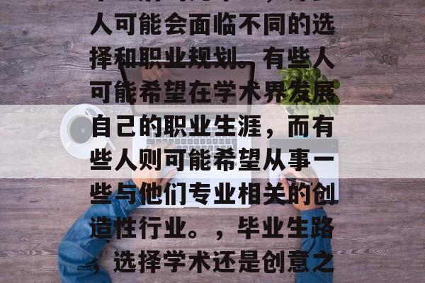 毕业后的几年里，许多人可能会面临不同的选择和职业规划。有些人可能希望在学术界发展自己的职业生涯，而有些人则可能希望从事一些与他们专业相关的创造性行业。，毕业生路，选择学术还是创意之路