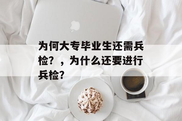 为何大专毕业生还需兵检？，为什么还要进行兵检？