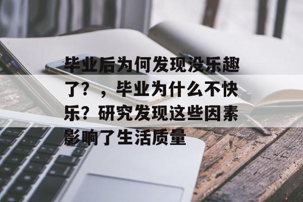 毕业后为何发现没乐趣了？，毕业为什么不快乐？研究发现这些因素影响了生活质量