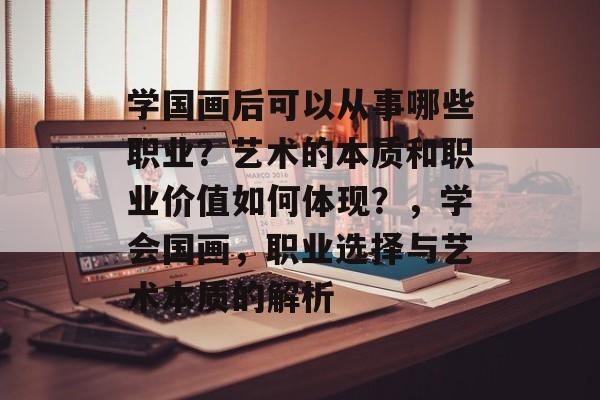 学国画后可以从事哪些职业？艺术的本质和职业价值如何体现？，学会国画，职业选择与艺术本质的解析