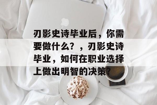 刃影史诗毕业后,你需要做什么?,刃影史诗毕业,如何在职业选择上做出明智的决策? 刃影史诗毕业后,你需要做什么?,刃影史诗毕业,如何在职业选择上做出明智的决策?
