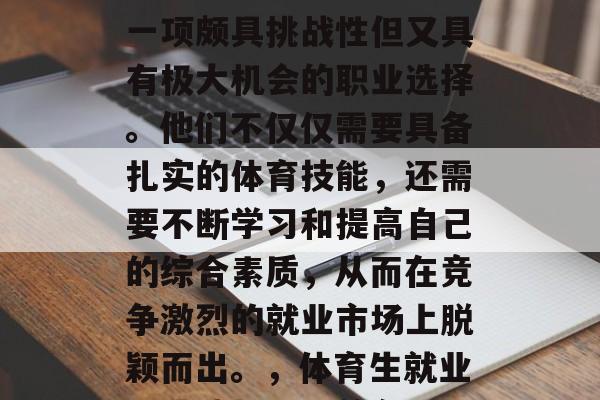 体育生毕业后找工作是一项颇具挑战性但又具有极大机会的职业选择。他们不仅仅需要具备扎实的体育技能，还需要不断学习和提高自己的综合素质，从而在竞争激烈的就业市场上脱颖而出。，体育生就业，挑战与机遇并存