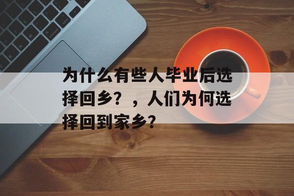 为什么有些人毕业后选择回乡？，人们为何选择回到家乡？