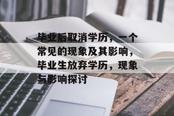 毕业后取消学历，一个常见的现象及其影响，毕业生放弃学历，现象与影响探讨