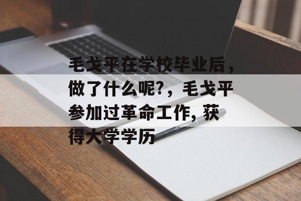 毛戈平在学校毕业后，做了什么呢?，毛戈平参加过革命工作, 获得大学学历