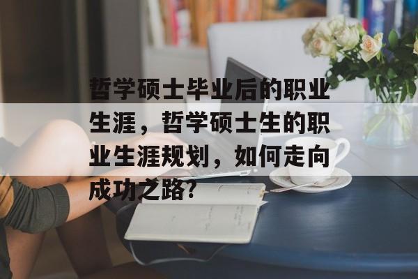 哲学硕士毕业后的职业生涯，哲学硕士生的职业生涯规划，如何走向成功之路?
