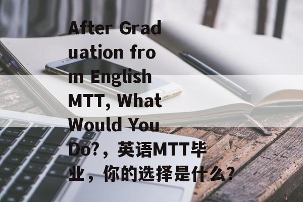 After Graduation from English MTT, What Would You Do?，英语MTT毕业，你的选择是什么？