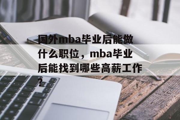 国外mba毕业后能做什么职位，mba毕业后能找到哪些高薪工作？