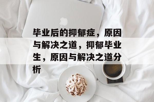毕业后的抑郁症，原因与解决之道，抑郁毕业生，原因与解决之道分析
