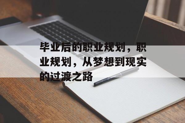毕业后的职业规划,职业规划,从梦想到现实的过渡之路 毕业后的职业规划,职业规划,从梦想到现实的过渡之路