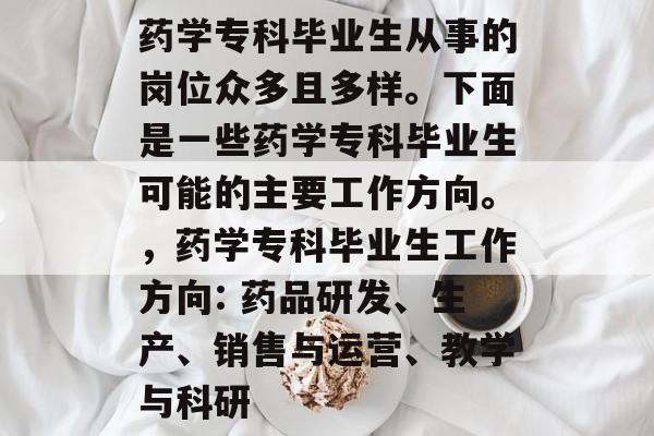 药学专科毕业生从事的岗位众多且多样。下面是一些药学专科毕业生可能的主要工作方向。，药学专科毕业生工作方向: 药品研发、生产、销售与运营、教学与科研