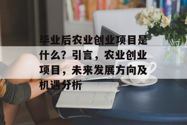 毕业后农业创业项目是什么？引言，农业创业项目，未来发展方向及机遇分析