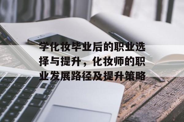 学化妆毕业后的职业选择与提升，化妆师的职业发展路径及提升策略
