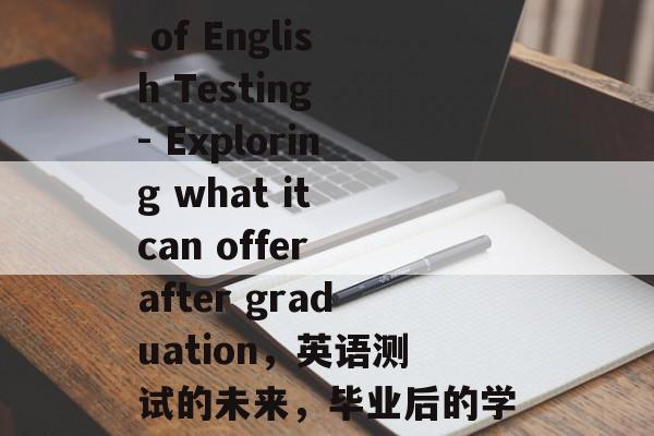 The Future of English Testing - Exploring what it can offer after graduation，英语测试的未来，毕业后的学习机会