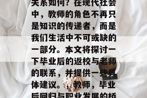 毕业后的返校与老师的关系如何？在现代社会中，教师的角色不再只是知识的传递者，而是我们生活中不可或缺的一部分。本文将探讨一下毕业后的返校与老师的联系，并提供一些具体建议。，教师，毕业后回归与职业发展的桥梁