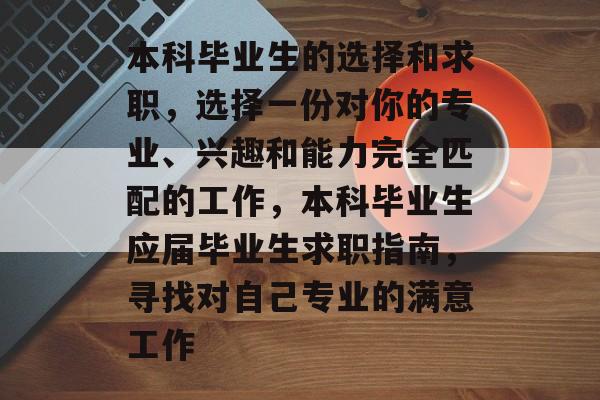 本科毕业生的选择和求职，选择一份对你的专业、兴趣和能力完全匹配的工作，本科毕业生应届毕业生求职指南，寻找对自己专业的满意工作