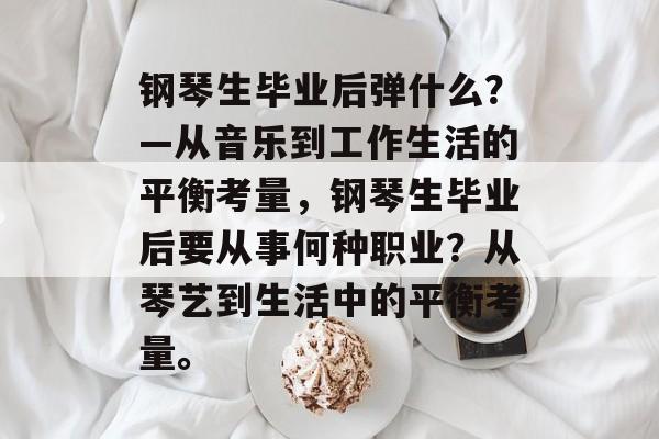 钢琴生毕业后弹什么？—从音乐到工作生活的平衡考量，钢琴生毕业后要从事何种职业？从琴艺到生活中的平衡考量。