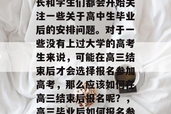 高考结束之后,很多家长和学生们都会开始关注一些关于高中生毕业后的安排问题。对于一些没有上过大学的高考生来说,可能在高三结束后才会选择报名参加高考,那么应该如何在高三结束后报名呢?,高三毕业后如何报名参加高考? 高考结束之后,很多家长和学生们都会开始关注一些关于高中生毕业后的安排问题。对于一些没有上过大学的高考生来说,可能在高三结束后才会选择报名参加高考,那么应该如何在高三结束后报名呢?,高三毕业后如何报名参加高考?