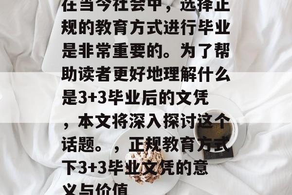 在当今社会中，选择正规的教育方式进行毕业是非常重要的。为了帮助读者更好地理解什么是3+3毕业后的文凭，本文将深入探讨这个话题。，正规教育方式下3+3毕业文凭的意义与价值