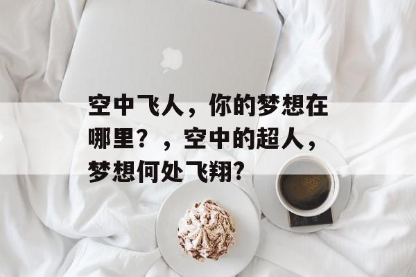 空中飞人，你的梦想在哪里？，空中的超人，梦想何处飞翔?
