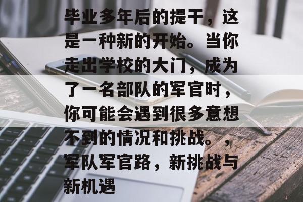 毕业多年后的提干，这是一种新的开始。当你走出学校的大门，成为了一名部队的军官时，你可能会遇到很多意想不到的情况和挑战。，军队军官路，新挑战与新机遇