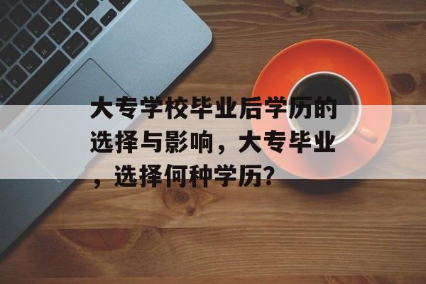 大专学校毕业后学历的选择与影响，大专毕业，选择何种学历？