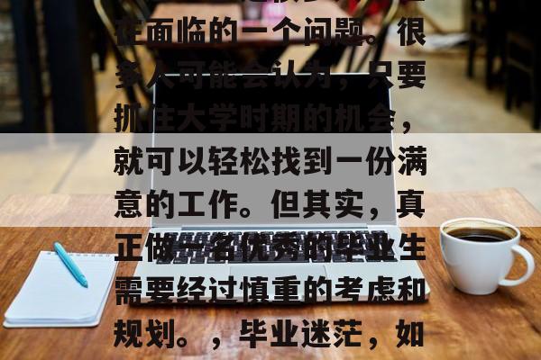 毕业后的就业方向选择，这一直是很多大学生在面临的一个问题。很多人可能会认为，只要抓住大学时期的机会，就可以轻松找到一份满意的工作。但其实，真正做一名优秀的毕业生需要经过慎重的考虑和规划。，毕业迷茫，如何做出明智的职业选择？