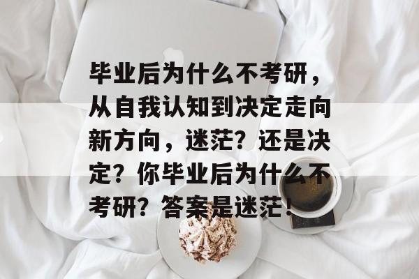 毕业后为什么不考研，从自我认知到决定走向新方向，迷茫？还是决定？你毕业后为什么不考研？答案是迷茫！