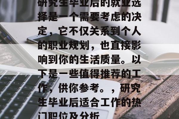 研究生毕业后的就业选择是一个需要考虑的决定，它不仅关系到个人的职业规划，也直接影响到你的生活质量。以下是一些值得推荐的工作，供你参考。，研究生毕业后适合工作的热门职位及分析