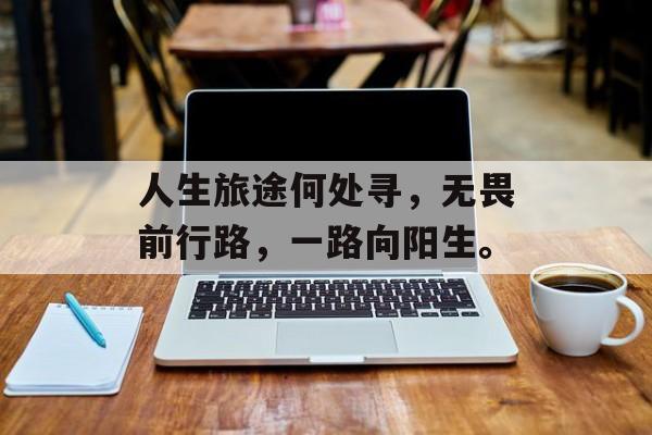 人生旅途何处寻，无畏前行路，一路向阳生。