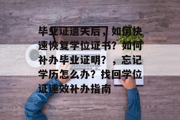 毕业证遗失后,如何快速恢复学位证书?如何补办毕业证明?,忘记学历怎么办?找回学位证速效补办指南 毕业证遗失后,如何快速恢复学位证书?如何补办毕业证明?,忘记学历怎么办?找回学位证速效补办指南
