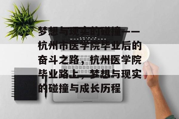 梦想与现实的碰撞——杭州市医学院毕业后的奋斗之路,杭州医学院毕业路上,梦想与现实的碰撞与成长历程 梦想与现实的碰撞——杭州市医学院毕业后的奋斗之路,杭州医学院毕业路上,梦想与现实的碰撞与成长历程