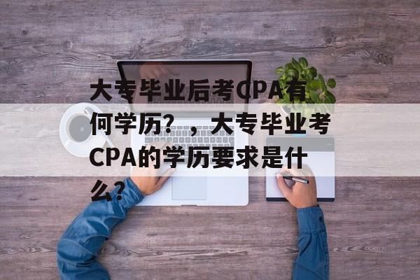 大专毕业后考CPA有何学历？，大专毕业考CPA的学历要求是什么？