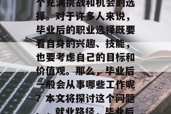 毕业后的职业选择是一个充满挑战和机会的选择。对于许多人来说，毕业后的职业选择既要看自身的兴趣、技能，也要考虑自己的目标和价值观。那么，毕业后一般会从事哪些工作呢？本文将探讨这个问题。，就业路径，毕业后的热门职业选择