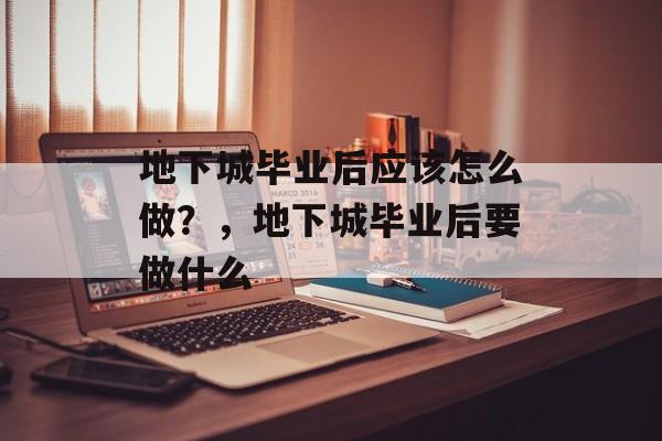 地下城毕业后应该怎么做？，地下城毕业后要做什么