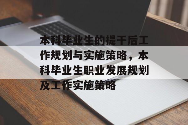 本科毕业生的提干后工作规划与实施策略,本科毕业生职业发展规划及工作实施策略 本科毕业生的提干后工作规划与实施策略,本科毕业生职业发展规划及工作实施策略