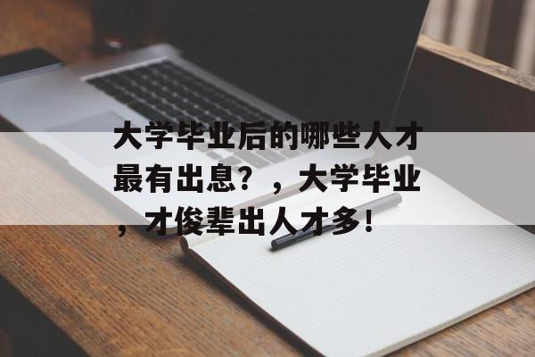 大学毕业后的哪些人才最有出息？，大学毕业，才俊辈出人才多！