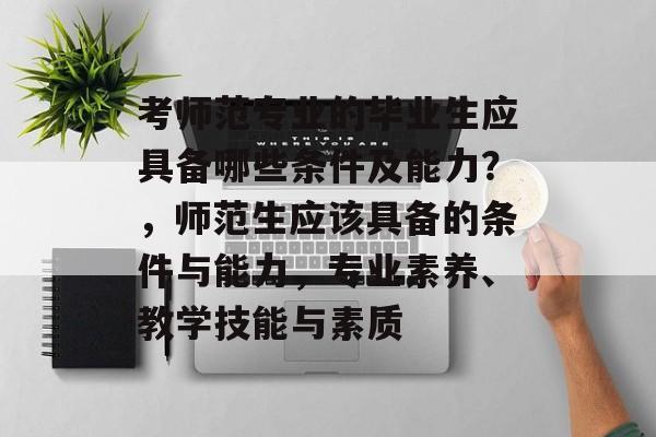 考师范专业的毕业生应具备哪些条件及能力？，师范生应该具备的条件与能力，专业素养、教学技能与素质