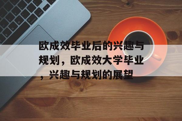 欧成效毕业后的兴趣与规划，欧成效大学毕业，兴趣与规划的展望