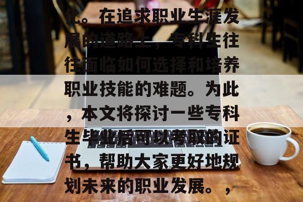 专科生毕业后的职业选择与证书需求日益多元化。在追求职业生涯发展的道路上，专科生往往面临如何选择和培养职业技能的难题。为此，本文将探讨一些专科生毕业后可以考取的证书，帮助大家更好地规划未来的职业发展。，专科生培养职业技能挑战多，哪些证书可选？
